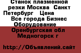 Станок плазменной резки Москва, Санкт-Петербург › Цена ­ 890 000 - Все города Бизнес » Оборудование   . Оренбургская обл.,Медногорск г.